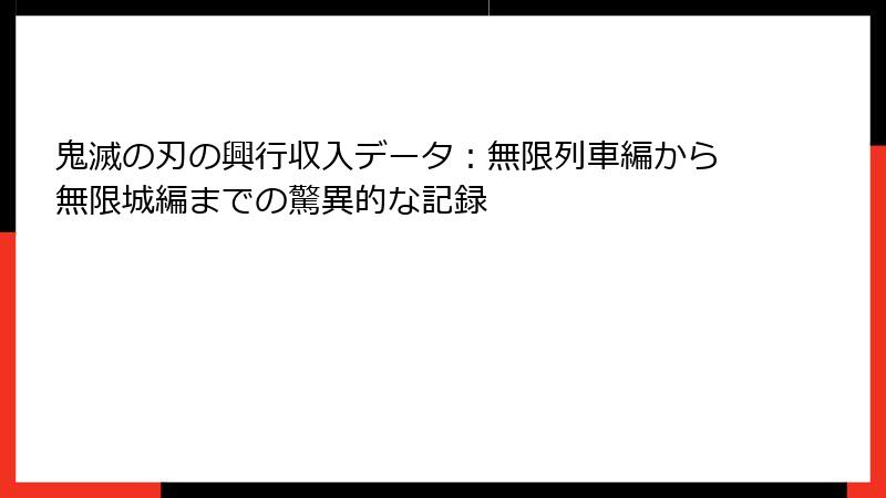 鬼滅の刃の興行収入データ：無限列車編から無限城編までの驚異的な記録