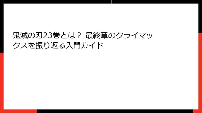 鬼滅の刃23巻とは？ 最終章のクライマックスを振り返る入門ガイド