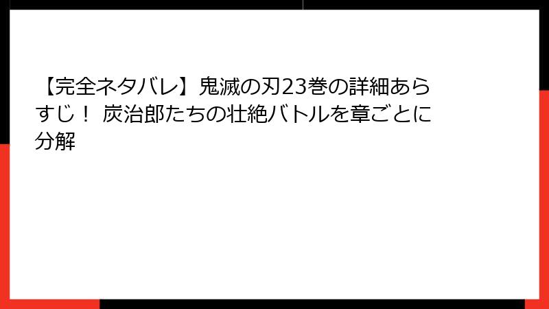 【完全ネタバレ】鬼滅の刃23巻の詳細あらすじ！ 炭治郎たちの壮絶バトルを章ごとに分解