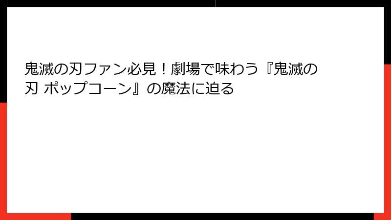 鬼滅の刃ファン必見！劇場で味わう『鬼滅の刃 ポップコーン』の魔法に迫る