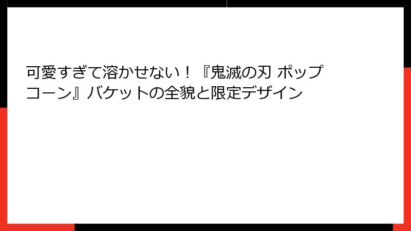 可愛すぎて溶かせない！『鬼滅の刃 ポップコーン』バケットの全貌と限定デザイン