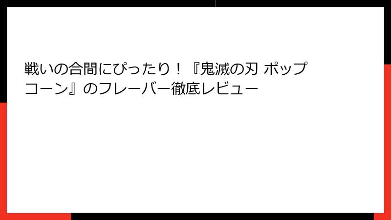 戦いの合間にぴったり！『鬼滅の刃 ポップコーン』のフレーバー徹底レビュー