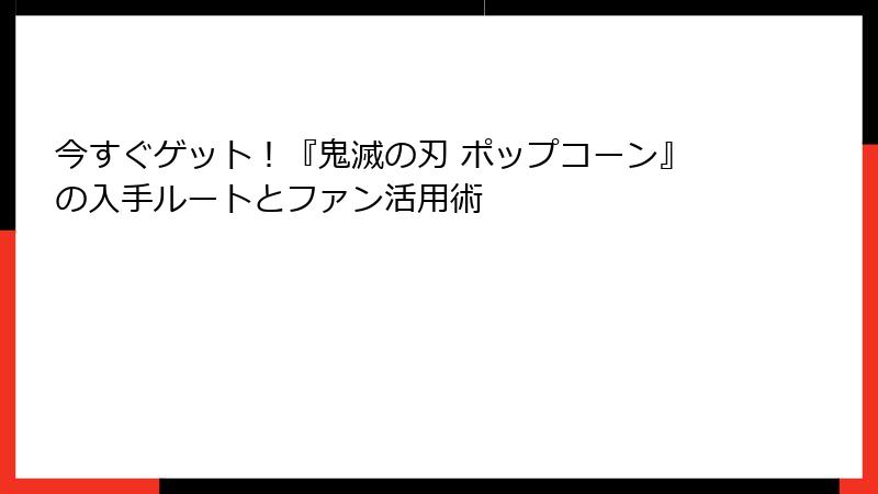 今すぐゲット！『鬼滅の刃 ポップコーン』の入手ルートとファン活用術