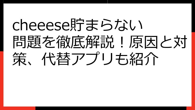 cheeese貯まらない問題を徹底解説！原因と対策、代替アプリも紹介