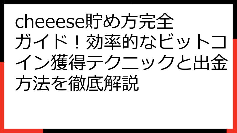cheeese貯め方完全ガイド！効率的なビットコイン獲得テクニックと出金方法を徹底解説