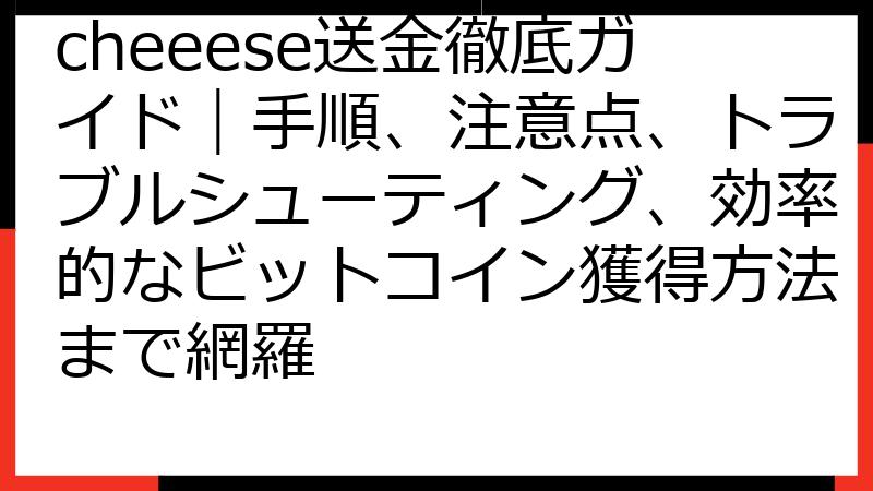 cheeese送金徹底ガイド｜手順、注意点、トラブルシューティング、効率的なビットコイン獲得方法まで網羅