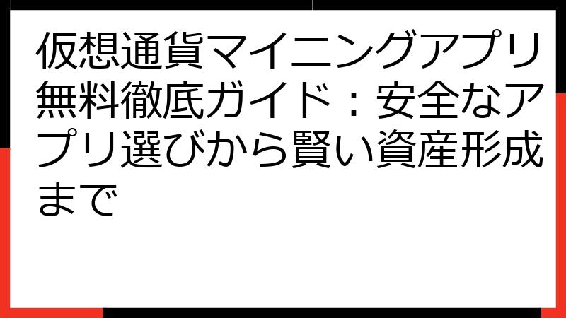 仮想通貨マイニングアプリ無料徹底ガイド：安全なアプリ選びから賢い資産形成まで