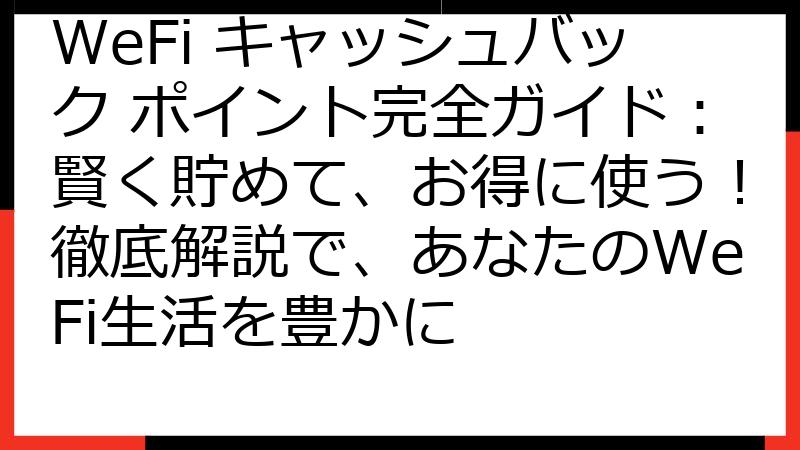 WeFi キャッシュバック ポイント完全ガイド：賢く貯めて、お得に使う！徹底解説で、あなたのWeFi生活を豊かに