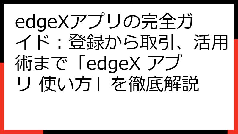 edgeXアプリの完全ガイド：登録から取引、活用術まで「edgeX アプリ 使い方」を徹底解説