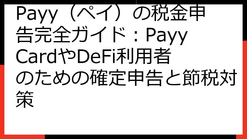 Payy（ペイ）の税金申告完全ガイド：Payy CardやDeFi利用者のための確定申告と節税対策