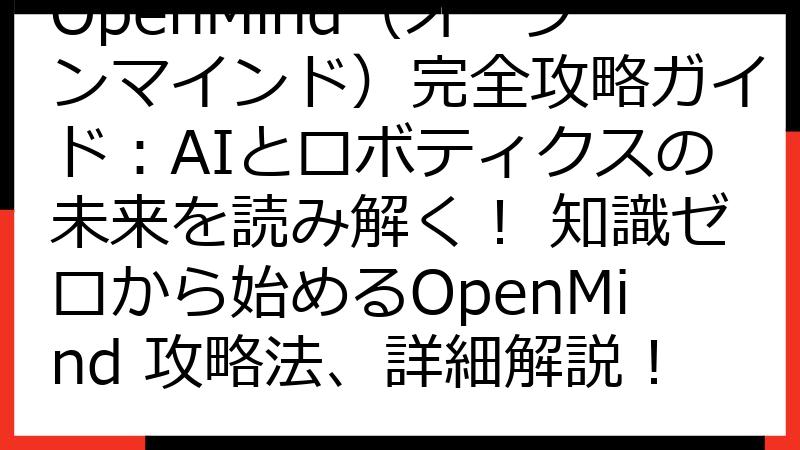 OpenMind（オープンマインド）完全攻略ガイド：AIとロボティクスの未来を読み解く！ 知識ゼロから始めるOpenMind 攻略法、詳細解説！