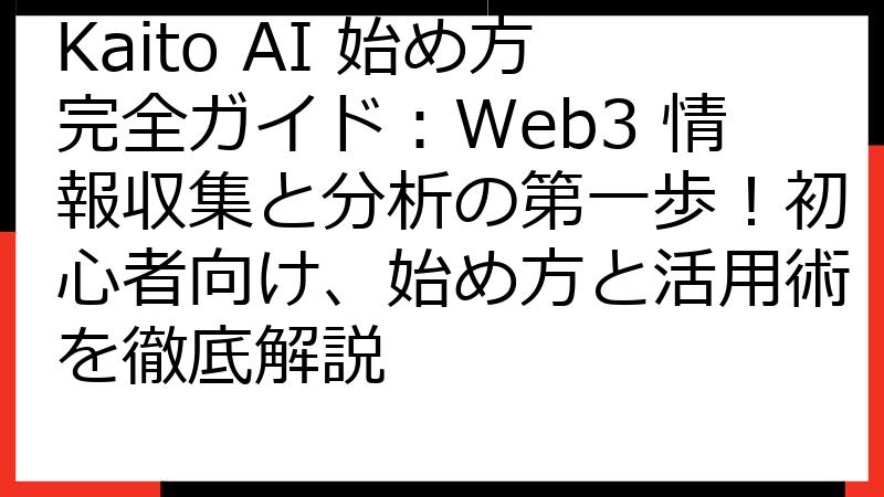 Kaito AI 始め方完全ガイド：Web3 情報収集と分析の第一歩！初心者向け、始め方と活用術を徹底解説