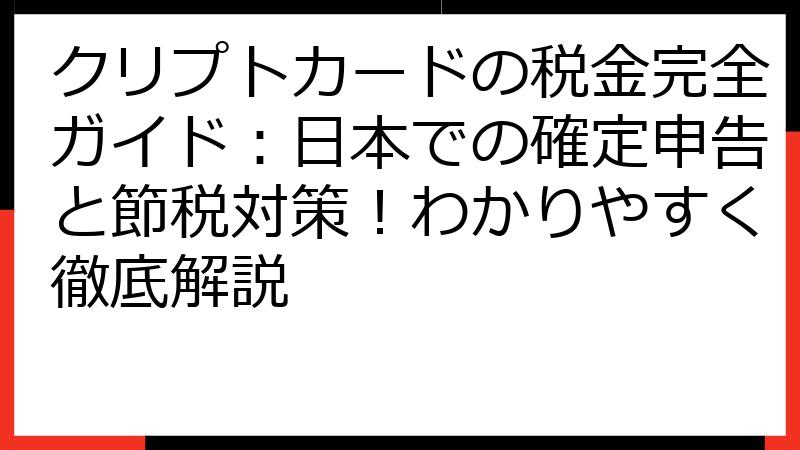 クリプトカードの税金完全ガイド：日本での確定申告と節税対策！わかりやすく徹底解説