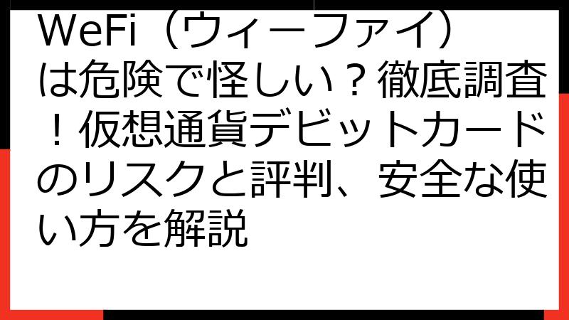 WeFi（ウィーファイ）は危険で怪しい？徹底調査！仮想通貨デビットカードのリスクと評判、安全な使い方を解説
