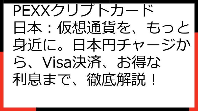 PEXXクリプトカード 日本：仮想通貨を、もっと身近に。日本円チャージから、Visa決済、お得な利息まで、徹底解説！