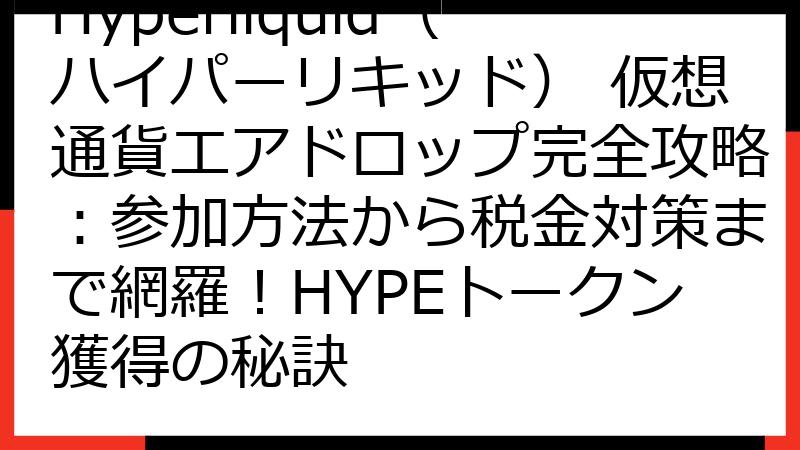 Hyperliquid（ハイパーリキッド） 仮想通貨エアドロップ完全攻略：参加方法から税金対策まで網羅！HYPEトークン獲得の秘訣