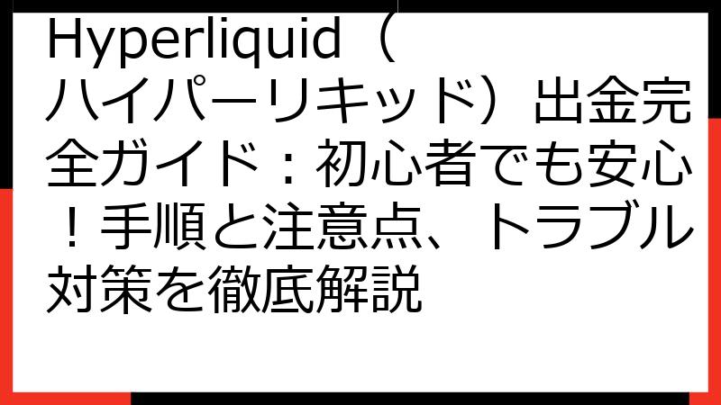 Hyperliquid（ハイパーリキッド）出金完全ガイド：初心者でも安心！手順と注意点、トラブル対策を徹底解説