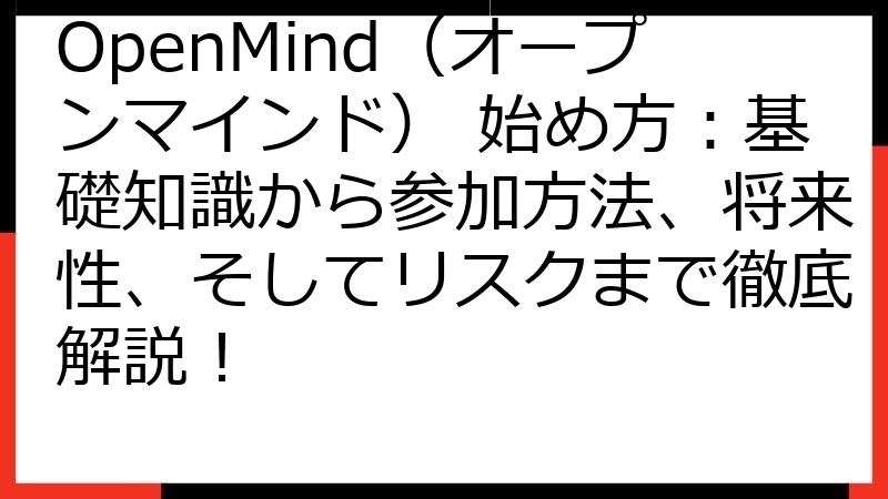 OpenMind（オープンマインド） 始め方：基礎知識から参加方法、将来性、そしてリスクまで徹底解説！
