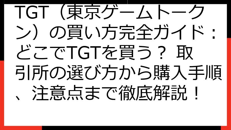 TGT（東京ゲームトークン）の買い方完全ガイド：どこでTGTを買う？ 取引所の選び方から購入手順、注意点まで徹底解説！