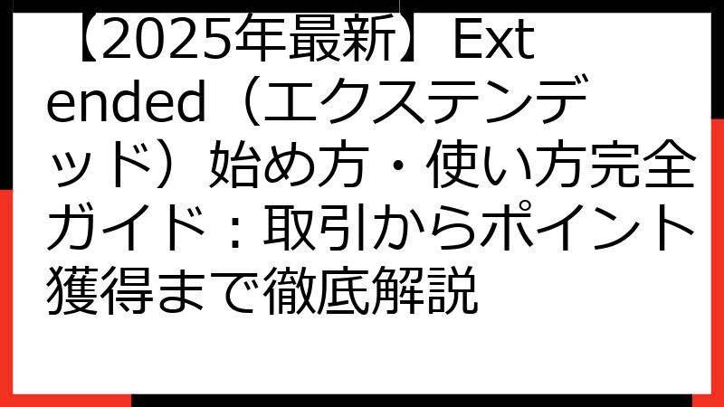 【2025年最新】Extended（エクステンデッド）始め方・使い方完全ガイド：取引からポイント獲得まで徹底解説