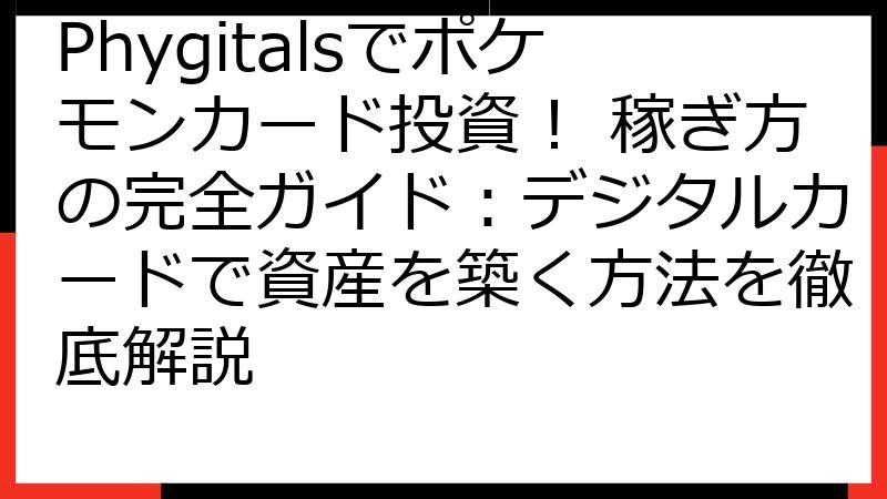 Phygitalsでポケモンカード投資！ 稼ぎ方の完全ガイド：デジタルカードで資産を築く方法を徹底解説