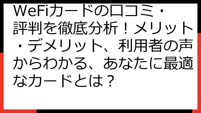 WeFiカードの口コミ・評判を徹底分析！メリット・デメリット、利用者の声からわかる、あなたに最適なカードとは？