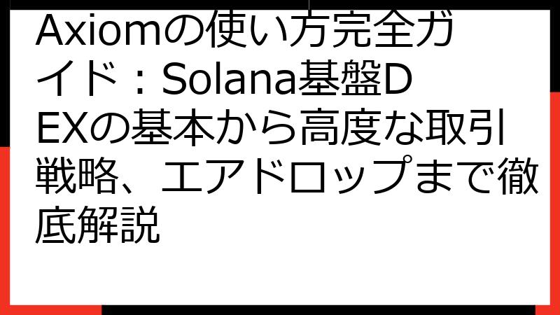 Axiomの使い方完全ガイド：Solana基盤DEXの基本から高度な取引戦略、エアドロップまで徹底解説