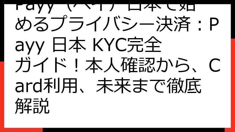Payy（ペイ）日本で始めるプライバシー決済：Payy 日本 KYC完全ガイド！本人確認から、Card利用、未来まで徹底解説