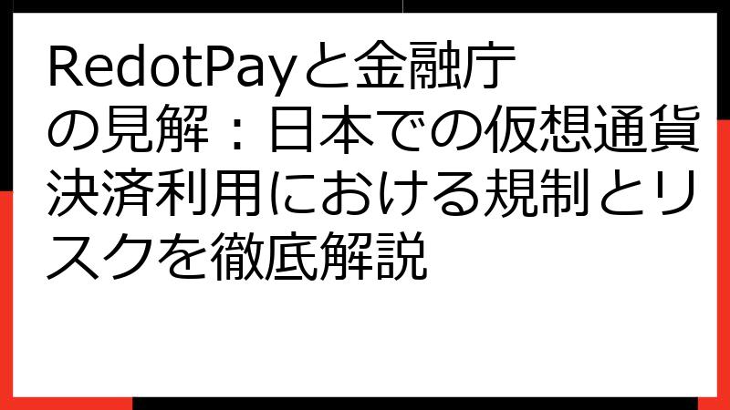 RedotPayと金融庁の見解：日本での仮想通貨決済利用における規制とリスクを徹底解説
