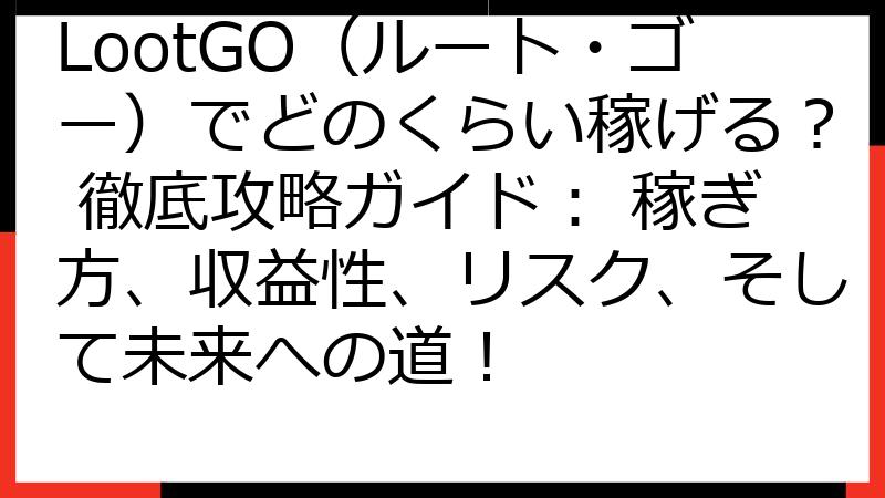 LootGO（ルート・ゴー）でどのくらい稼げる？ 徹底攻略ガイド： 稼ぎ方、収益性、リスク、そして未来への道！