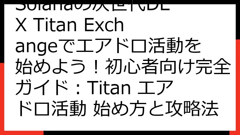 Solanaの次世代DEX Titan Exchangeでエアドロ活動を始めよう！初心者向け完全ガイド：Titan エアドロ活動 始め方と攻略法