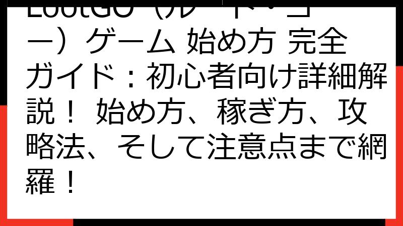 LootGO（ルート・ゴー）ゲーム 始め方 完全ガイド：初心者向け詳細解説！ 始め方、稼ぎ方、攻略法、そして注意点まで網羅！