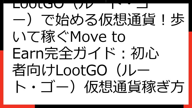 LootGO（ルート・ゴー）で始める仮想通貨！歩いて稼ぐMove to Earn完全ガイド：初心者向けLootGO（ルート・ゴー）仮想通貨稼ぎ方