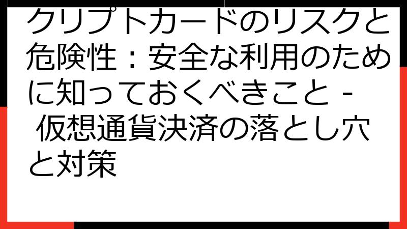 クリプトカードのリスクと危険性：安全な利用のために知っておくべきこと - 仮想通貨決済の落とし穴と対策
