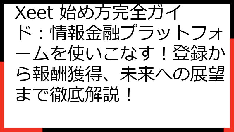 Xeet 始め方完全ガイド：情報金融プラットフォームを使いこなす！登録から報酬獲得、未来への展望まで徹底解説！