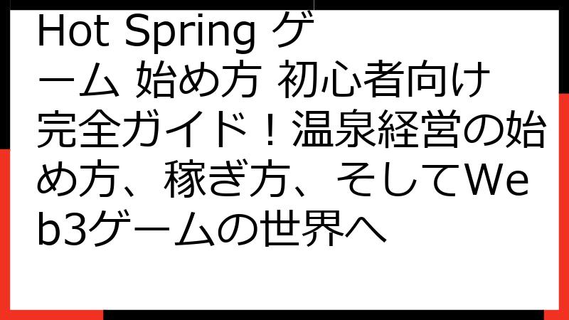 Hot Spring ゲーム 始め方 初心者向け完全ガイド！温泉経営の始め方、稼ぎ方、そしてWeb3ゲームの世界へ