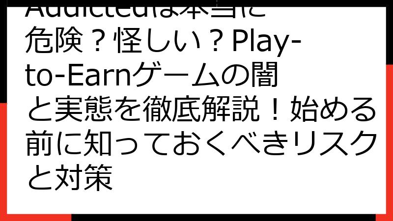 Addictedは本当に危険？怪しい？Play-to-Earnゲームの闇と実態を徹底解説！始める前に知っておくべきリスクと対策