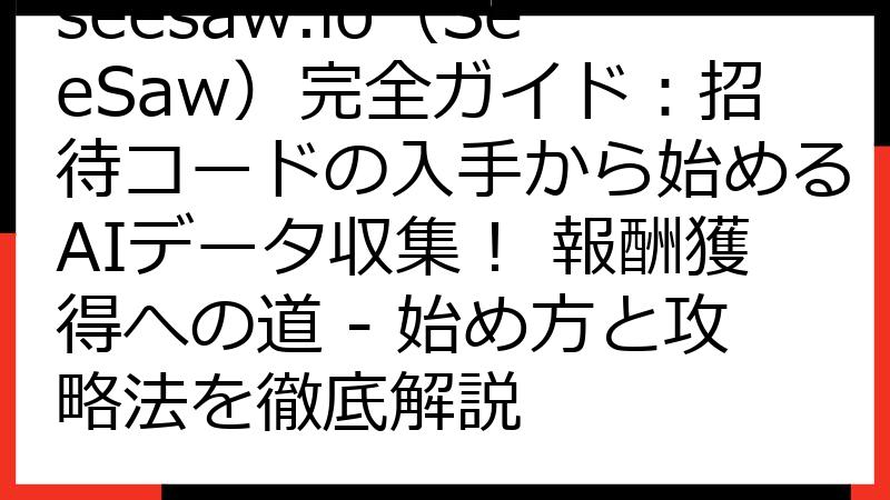 seesaw.io（SeeSaw）完全ガイド：招待コードの入手から始めるAIデータ収集！ 報酬獲得への道 - 始め方と攻略法を徹底解説