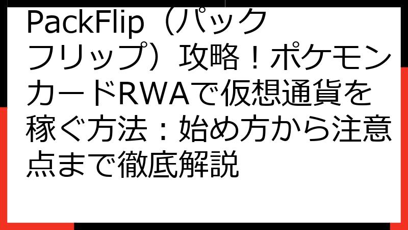 PackFlip（パックフリップ）攻略！ポケモンカードRWAで仮想通貨を稼ぐ方法：始め方から注意点まで徹底解説