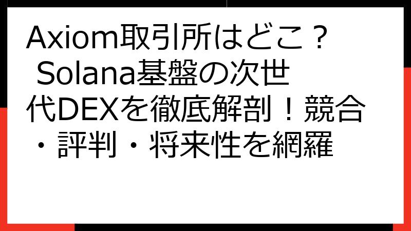 Axiom取引所はどこ？ Solana基盤の次世代DEXを徹底解剖！競合・評判・将来性を網羅