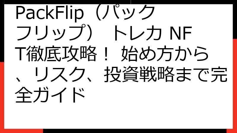 PackFlip（パックフリップ） トレカ NFT徹底攻略！ 始め方から、リスク、投資戦略まで完全ガイド