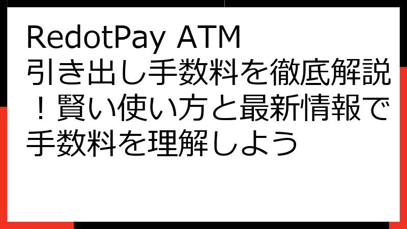 RedotPay ATM引き出し手数料を徹底解説！賢い使い方と最新情報で手数料を理解しよう