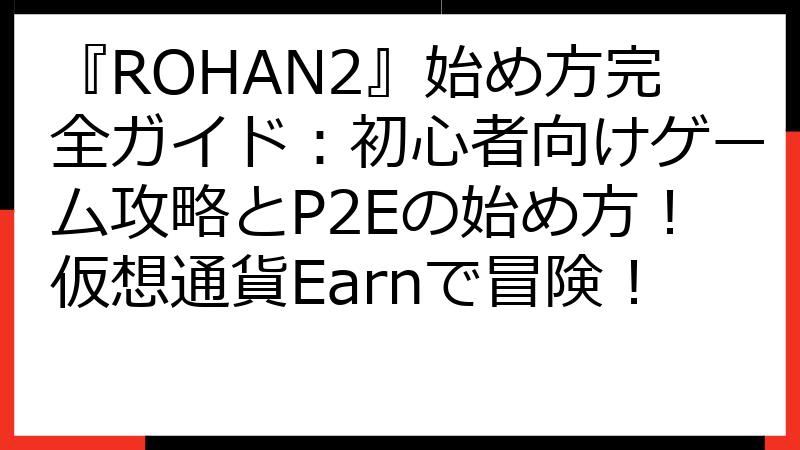 『ROHAN2』始め方完全ガイド：初心者向けゲーム攻略とP2Eの始め方！仮想通貨Earnで冒険！