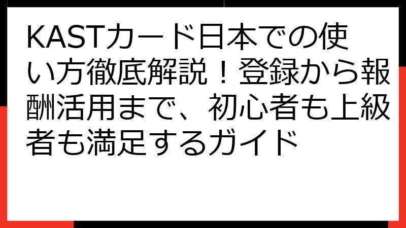 KASTカード日本での使い方徹底解説！登録から報酬活用まで、初心者も上級者も満足するガイド