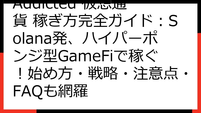 Addicted 仮想通貨 稼ぎ方完全ガイド：Solana発、ハイパーポンジ型GameFiで稼ぐ！始め方・戦略・注意点・FAQも網羅