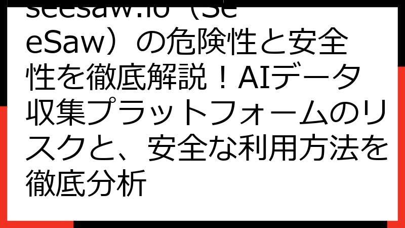 seesaw.io（SeeSaw）の危険性と安全性を徹底解説！AIデータ収集プラットフォームのリスクと、安全な利用方法を徹底分析