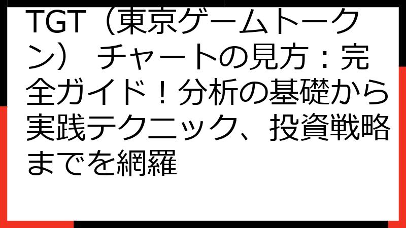 TGT（東京ゲームトークン） チャートの見方：完全ガイド！分析の基礎から実践テクニック、投資戦略までを網羅