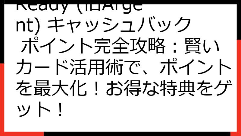 Ready (旧Argent) キャッシュバック ポイント完全攻略：賢いカード活用術で、ポイントを最大化！お得な特典をゲット！