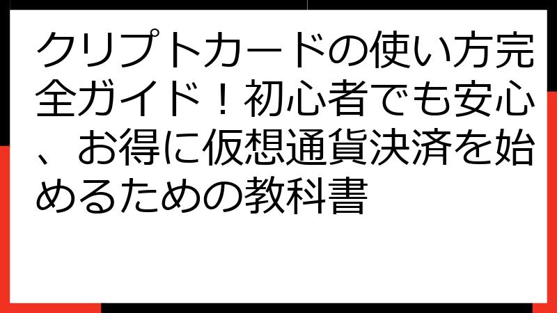 クリプトカードの使い方完全ガイド！初心者でも安心、お得に仮想通貨決済を始めるための教科書