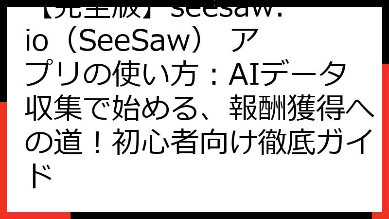 【完全版】seesaw.io（SeeSaw） アプリの使い方：AIデータ収集で始める、報酬獲得への道！初心者向け徹底ガイド